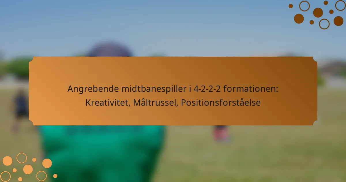 Angrebende midtbanespiller i 4-2-2-2 formationen: Kreativitet, Måltrussel, Positionsforståelse