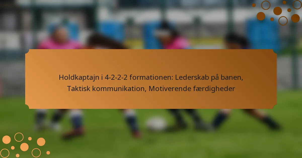 Holdkaptajn i 4-2-2-2 formationen: Lederskab på banen, Taktisk kommunikation, Motiverende færdigheder