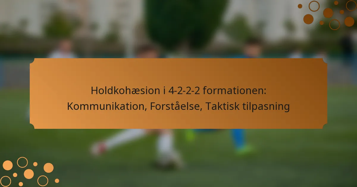 Holdkohæsion i 4-2-2-2 formationen: Kommunikation, Forståelse, Taktisk tilpasning