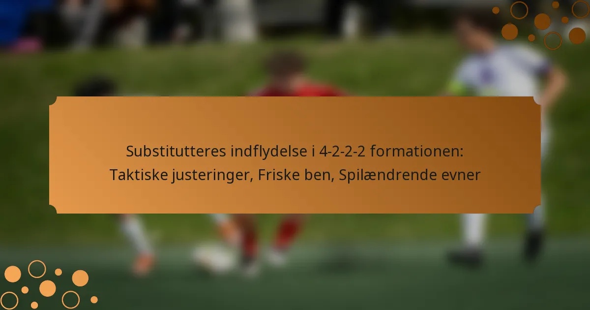 Substitutteres indflydelse i 4-2-2-2 formationen: Taktiske justeringer, Friske ben, Spilændrende evner