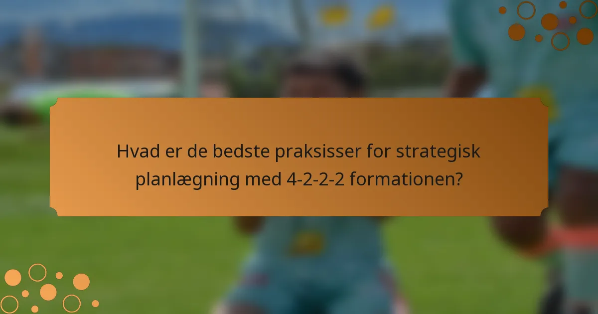 Hvad er de bedste praksisser for strategisk planlægning med 4-2-2-2 formationen?