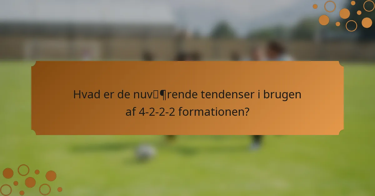 Hvad er de nuværende tendenser i brugen af 4-2-2-2 formationen?