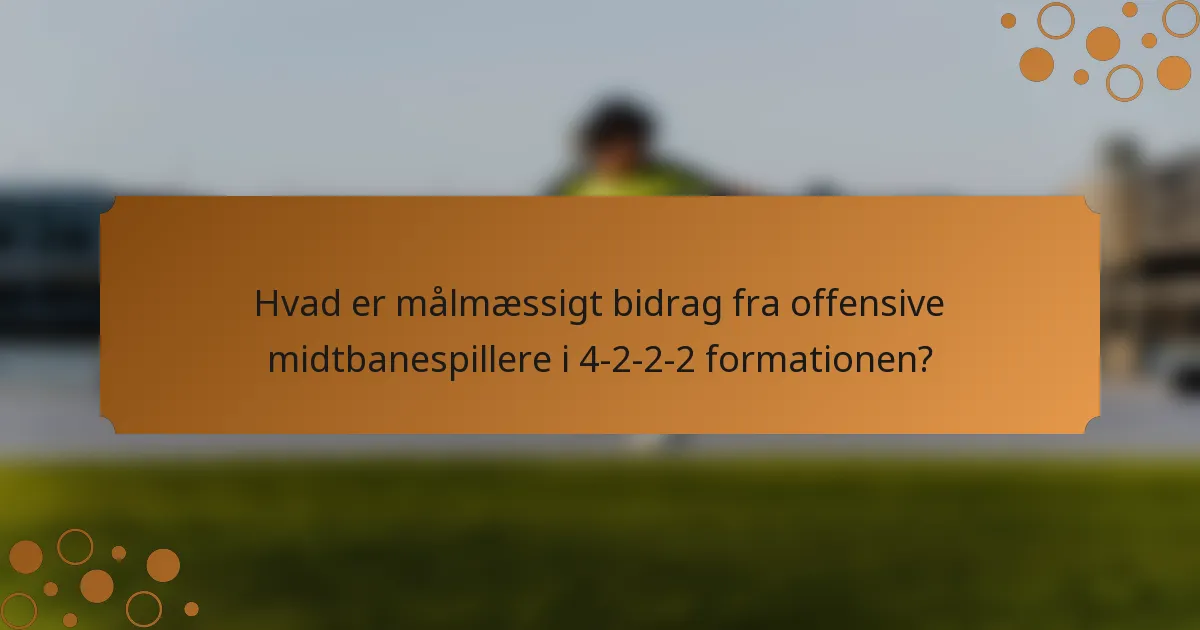 Hvad er målmæssigt bidrag fra offensive midtbanespillere i 4-2-2-2 formationen?