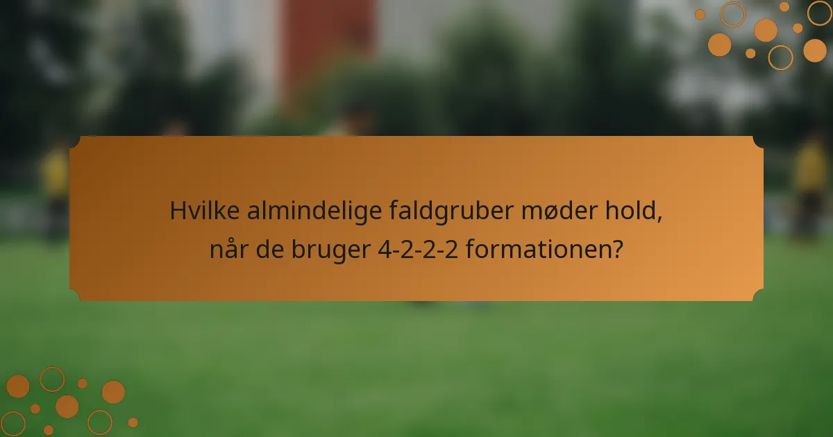 Hvilke almindelige faldgruber møder hold, når de bruger 4-2-2-2 formationen?