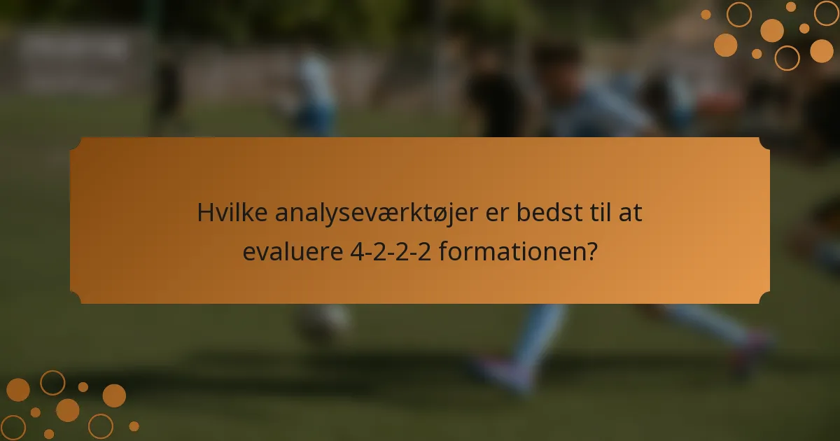Hvilke analyseværktøjer er bedst til at evaluere 4-2-2-2 formationen?
