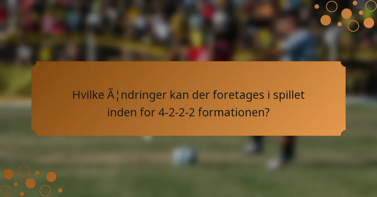 Hvilke ændringer kan der foretages i spillet inden for 4-2-2-2 formationen?