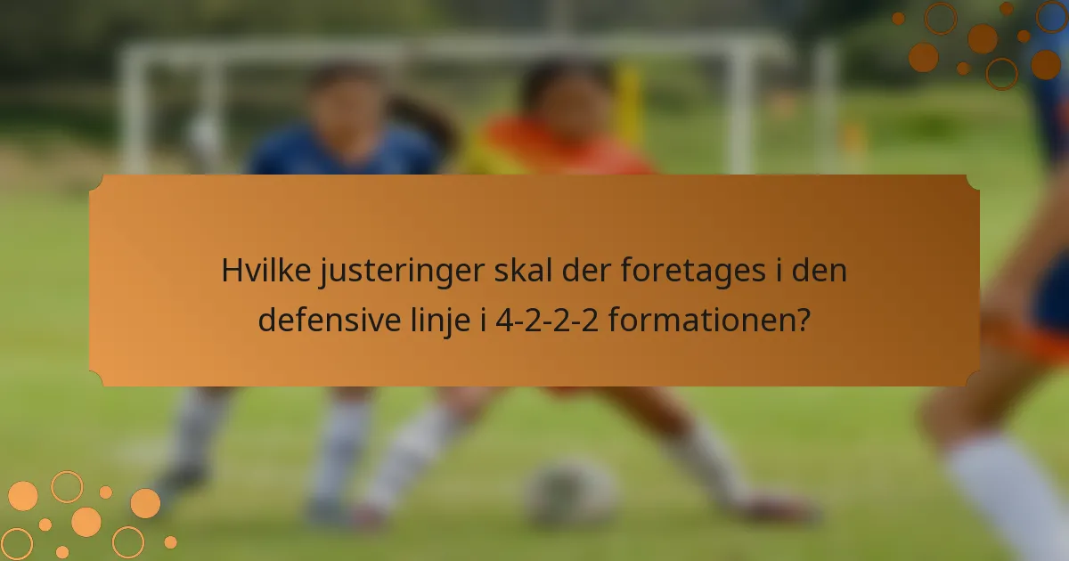 Hvilke justeringer skal der foretages i den defensive linje i 4-2-2-2 formationen?