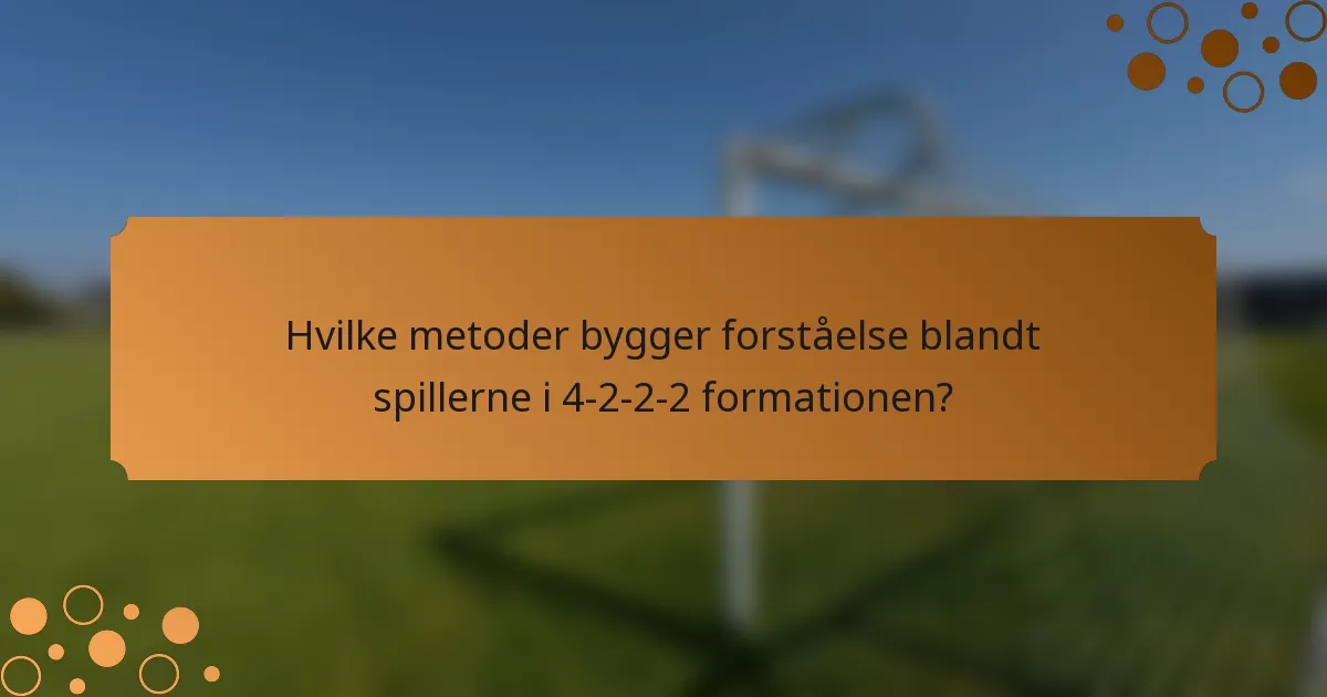 Hvilke metoder bygger forståelse blandt spillerne i 4-2-2-2 formationen?