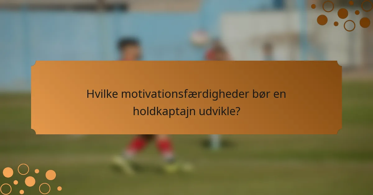 Hvilke motivationsfærdigheder bør en holdkaptajn udvikle?