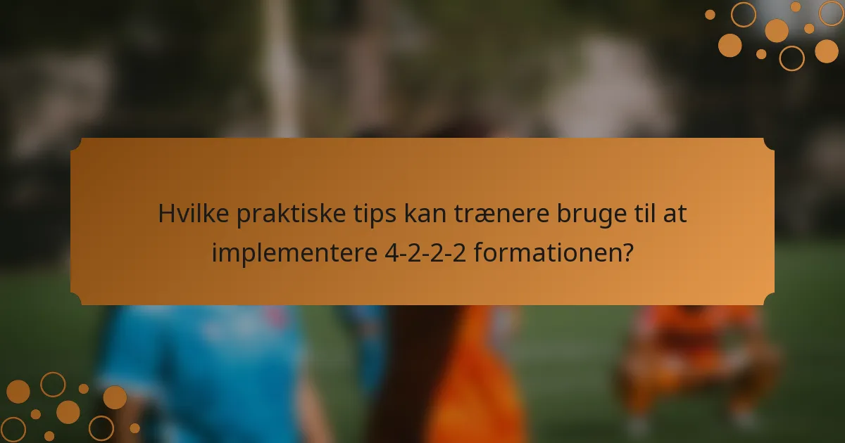 Hvilke praktiske tips kan trænere bruge til at implementere 4-2-2-2 formationen?