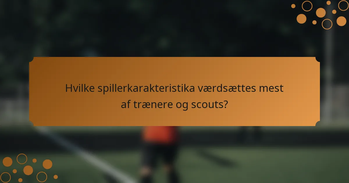 Hvilke spillerkarakteristika værdsættes mest af trænere og scouts?