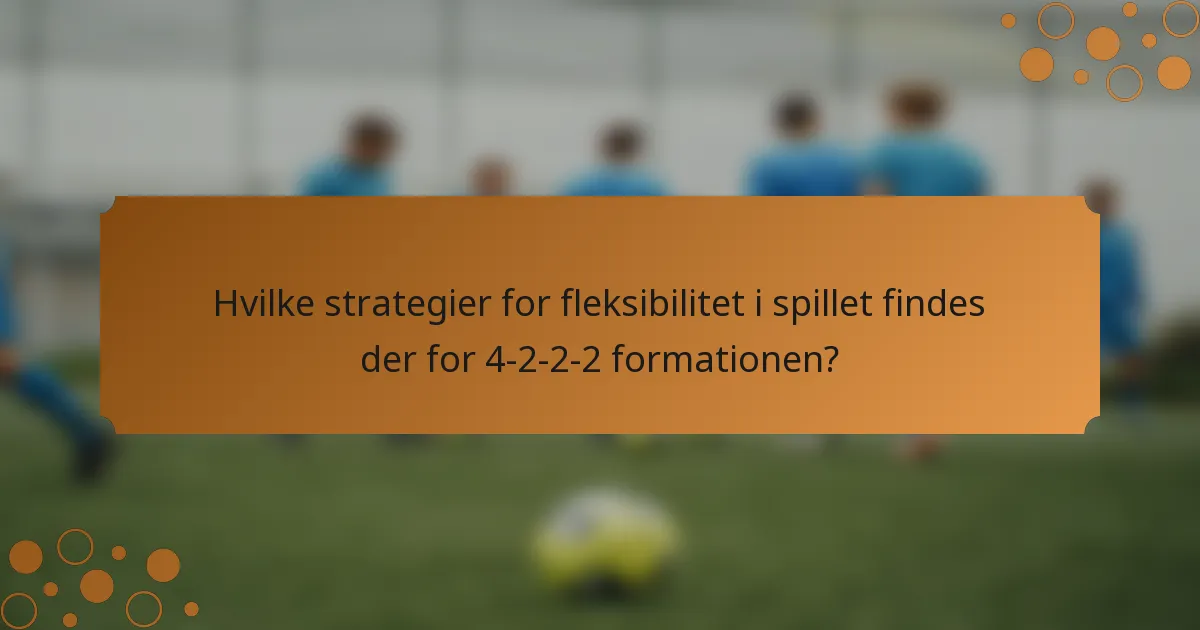 Hvilke strategier for fleksibilitet i spillet findes der for 4-2-2-2 formationen?