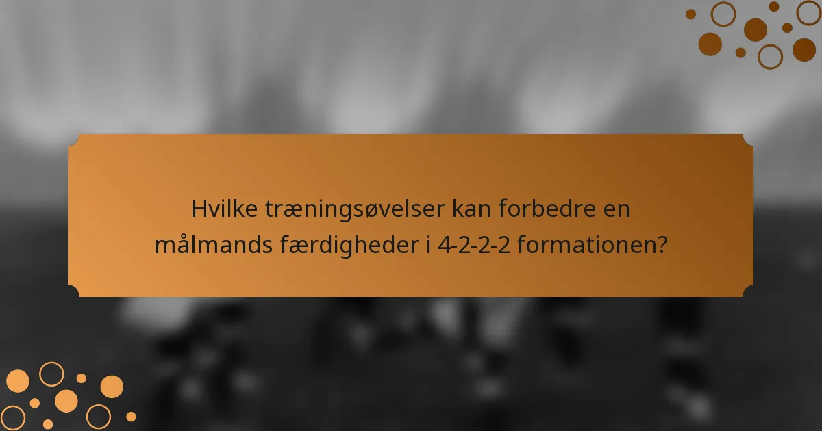 Hvilke træningsøvelser kan forbedre en målmands færdigheder i 4-2-2-2 formationen?