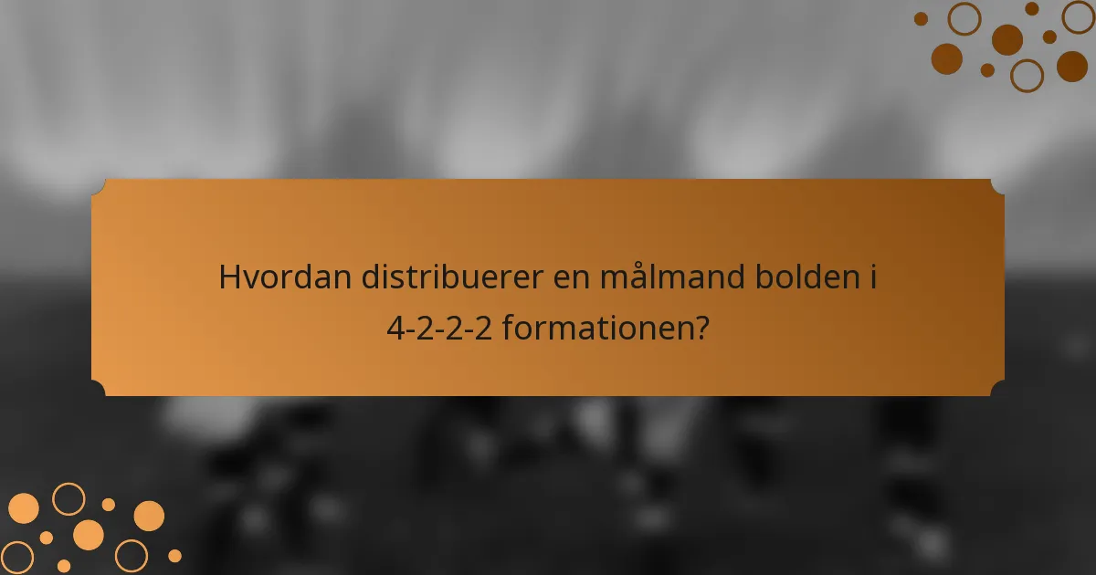 Hvordan distribuerer en målmand bolden i 4-2-2-2 formationen?