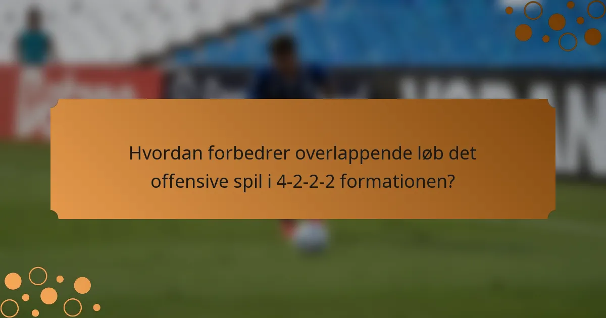 Hvordan forbedrer overlappende løb det offensive spil i 4-2-2-2 formationen?