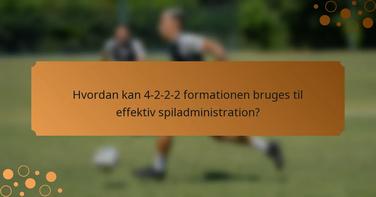 Hvordan kan 4-2-2-2 formationen bruges til effektiv spiladministration?