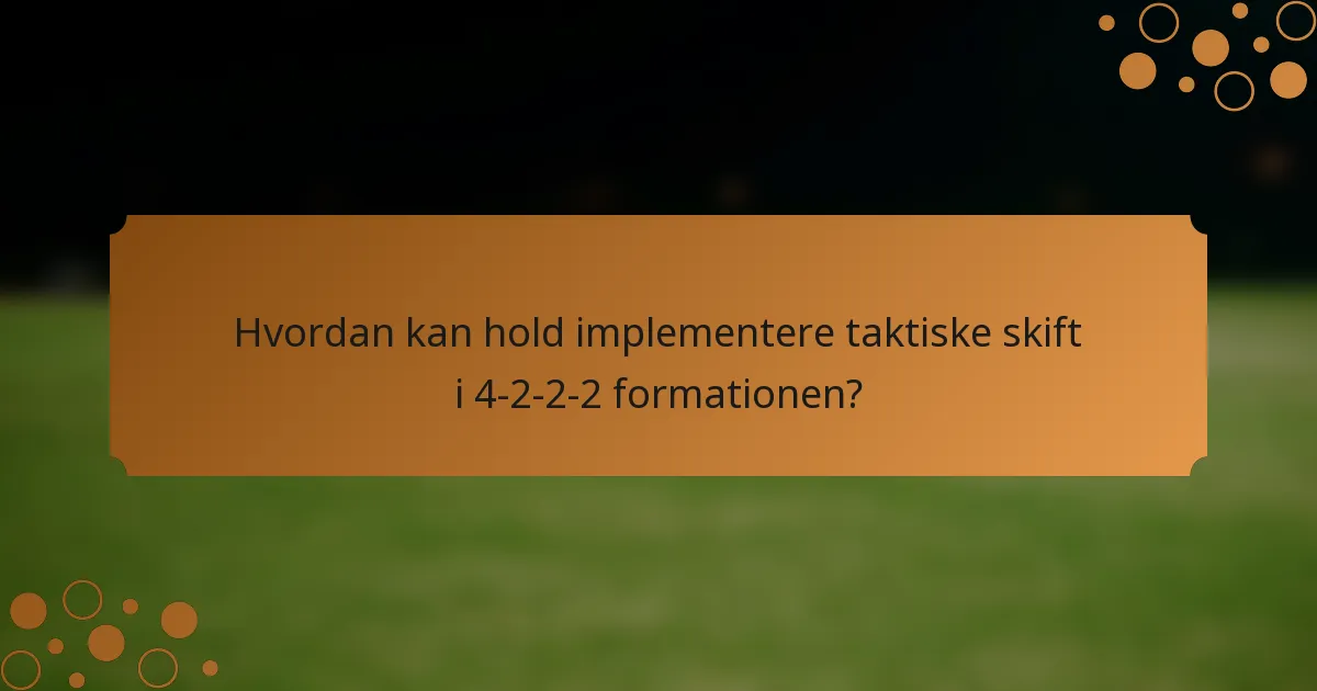 Hvordan kan hold implementere taktiske skift i 4-2-2-2 formationen?