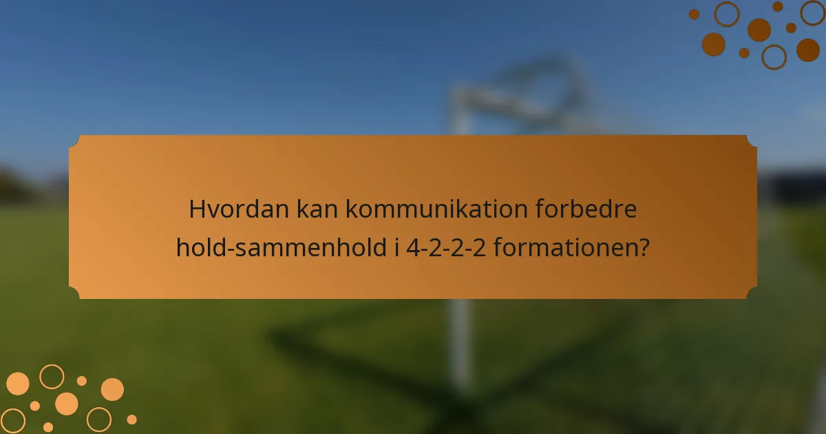 Hvordan kan kommunikation forbedre hold-sammenhold i 4-2-2-2 formationen?