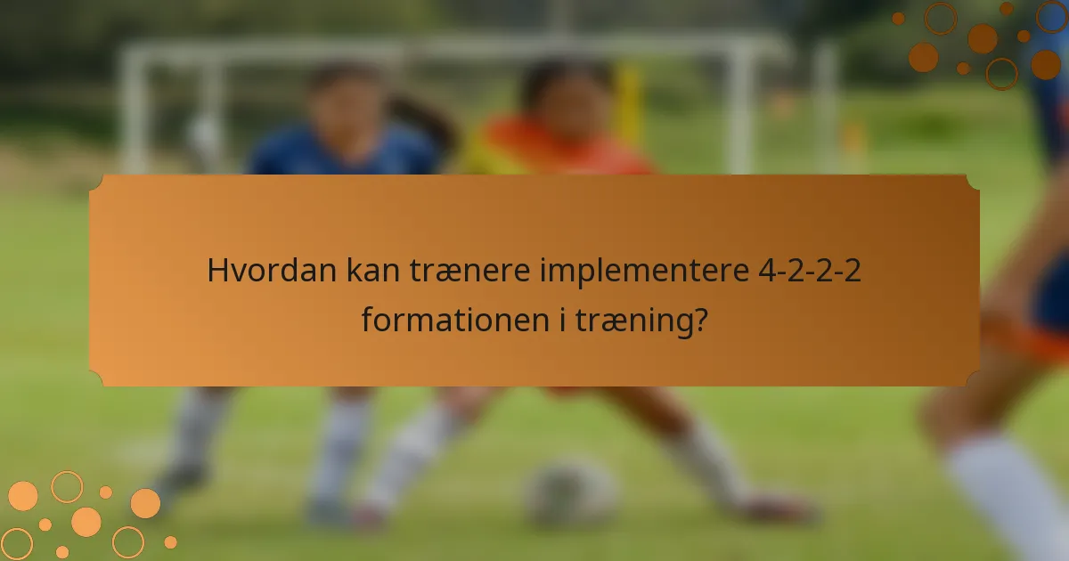 Hvordan kan trænere implementere 4-2-2-2 formationen i træning?