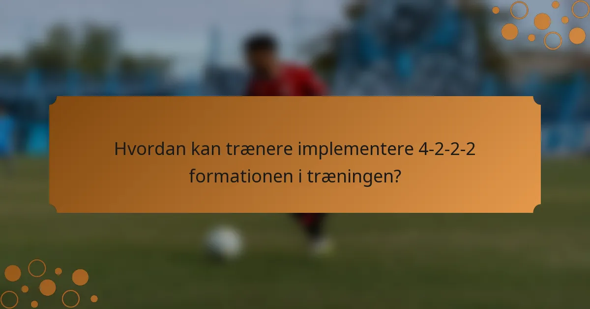Hvordan kan trænere implementere 4-2-2-2 formationen i træningen?