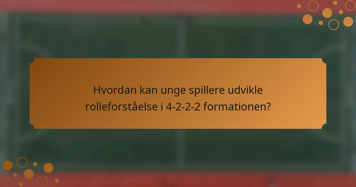 Hvordan kan unge spillere udvikle rolleforståelse i 4-2-2-2 formationen?