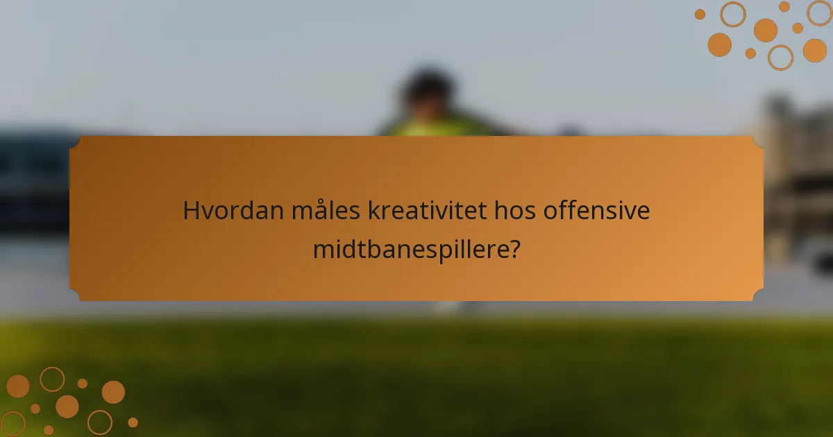 Hvordan måles kreativitet hos offensive midtbanespillere?