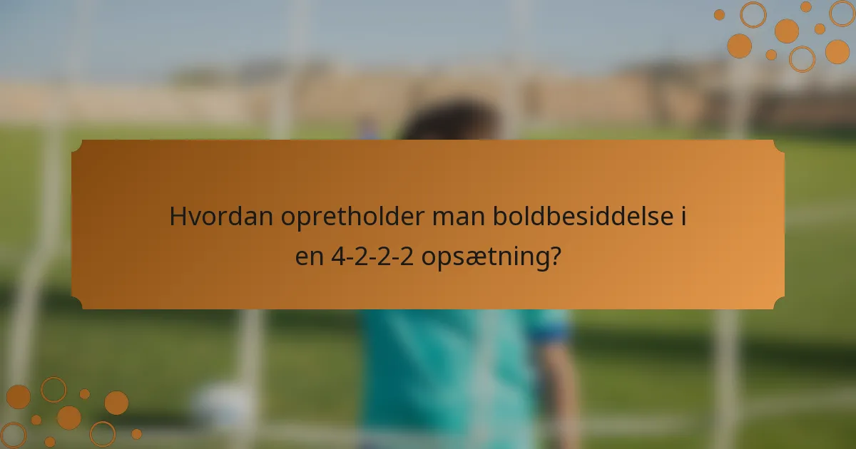 Hvordan opretholder man boldbesiddelse i en 4-2-2-2 opsætning?