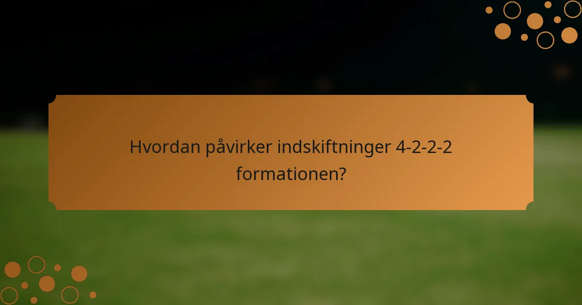 Hvordan påvirker indskiftninger 4-2-2-2 formationen?
