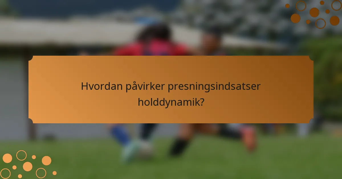 Hvordan påvirker presningsindsatser holddynamik?
