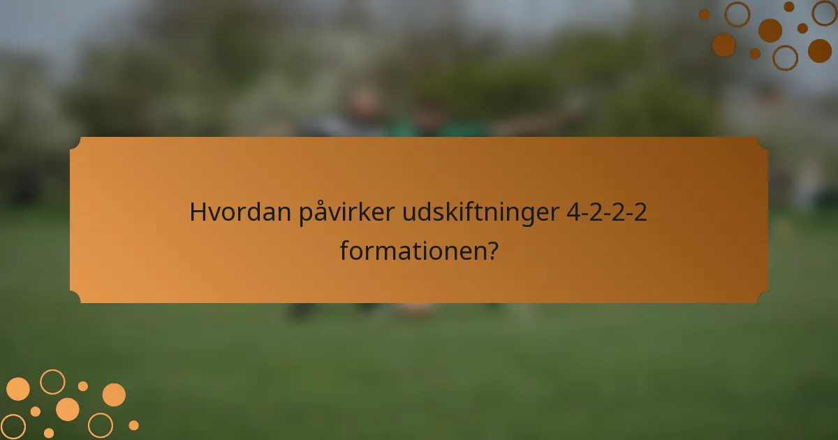 Hvordan påvirker udskiftninger 4-2-2-2 formationen?