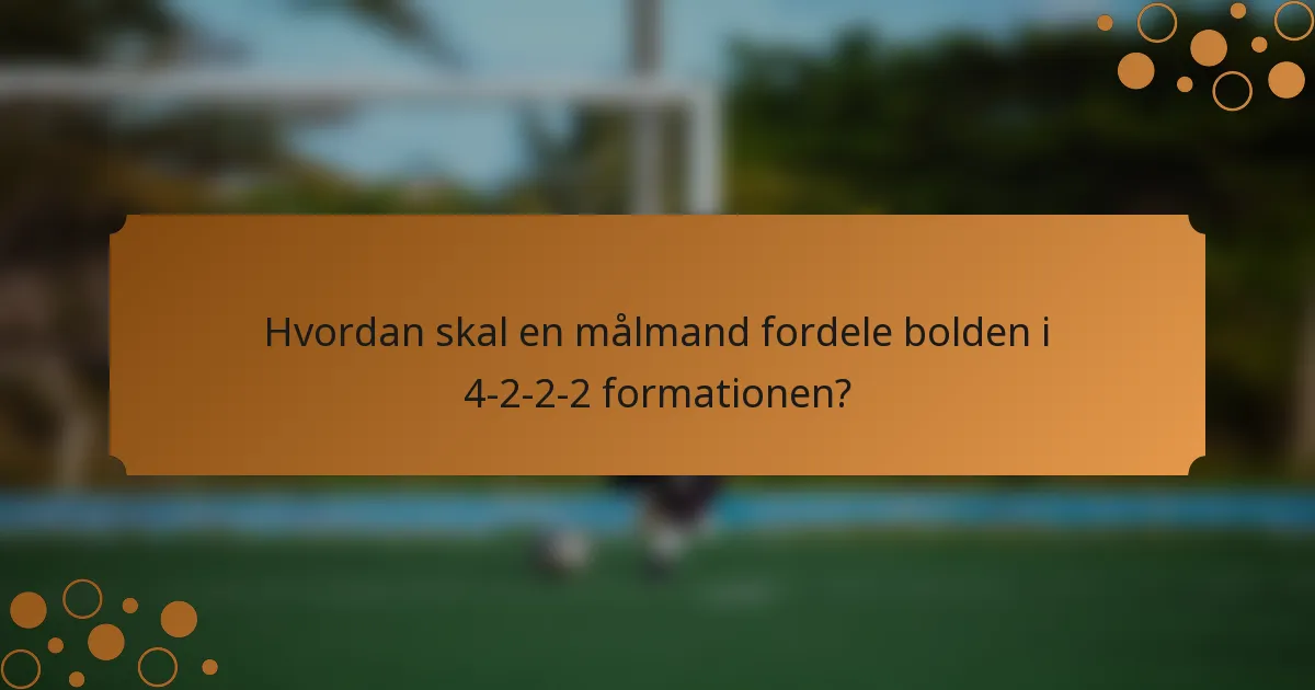 Hvordan skal en målmand fordele bolden i 4-2-2-2 formationen?